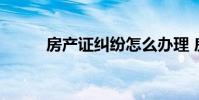 房产证纠纷怎么办理 房产证纠纷