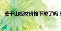 莫干山板材价格下降了吗 莫干山板材价格