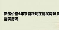 新房价格6年来首跌现在能买房吗 新房价格6年来首跌 现在能买房吗