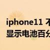 iphone11 不显示电池百分比 iPhone11怎么显示电池百分比