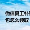 微信复工补贴红包是真的吗 微信复工补贴红包怎么领取