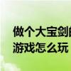 做个大宝剑的游戏视频怎么下载 做个大宝剑游戏怎么玩