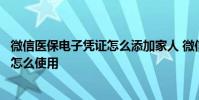 微信医保电子凭证怎么添加家人 微信医保电子凭证有什么用怎么使用