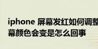 iphone 屏幕发红如何调整 iPhone解锁后屏幕颜色会变是怎么回事