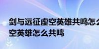 剑与远征虚空英雄共鸣怎么解除 剑与远征虚空英雄怎么共鸣