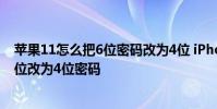 苹果11怎么把6位密码改为4位 iPhone11锁屏密码怎么从6位改为4位密码