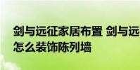 剑与远征家居布置 剑与远征陈列墙有什么用怎么装饰陈列墙