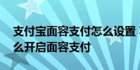 支付宝面容支付怎么设置 苹果手机支付宝怎么开启面容支付
