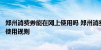 郑州消费券能在网上使用吗 郑州消费券怎么使用郑州消费券使用规则