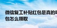 微信复工补贴红包是真的吗 微信复工补贴红包怎么领取
