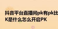 抖音平台直播间pk有pk比赛吗 抖音直播间PK是什么怎么开启PK