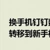 换手机钉钉数据怎么转移 钉钉聊天记录怎么转移到新手机