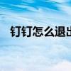 钉钉怎么退出企业组织 钉钉怎么退出企业