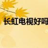 长虹电视好吗消耗功率是多少 长虹电视好吗