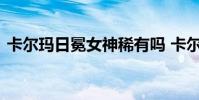 卡尔玛日冕女神稀有吗 卡尔玛日冕女神稀有