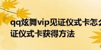 qq炫舞vip见证仪式卡怎么得 qq炫舞vip见证仪式卡获得方法