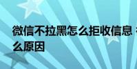 微信不拉黑怎么拒收信息 微信信息拒收是什么原因