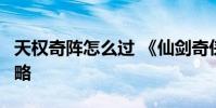 天权奇阵怎么过 《仙剑奇侠传5》天权奇阵攻略