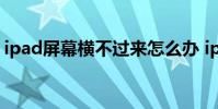 ipad屏幕横不过来怎么办 ipad屏幕横不过来