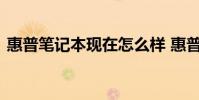 惠普笔记本现在怎么样 惠普的笔记本怎么样