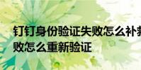 钉钉身份验证失败怎么补救 钉钉身份验证失败怎么重新验证