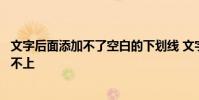 文字后面添加不了空白的下划线 文字后面的下划线怎么添加不上