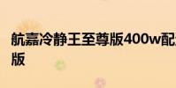航嘉冷静王至尊版400w配置 航嘉冷静王至尊版