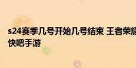 s24赛季几号开始几号结束 王者荣耀S24赛季开启结束时间 快吧手游