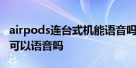 airpods连台式机能语音吗 airpods连接电脑可以语音吗