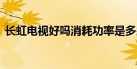 长虹电视好吗消耗功率是多少 长虹电视好吗