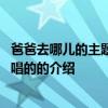 爸爸去哪儿的主题曲是谁唱的 关于爸爸去哪儿的主题曲是谁唱的的介绍