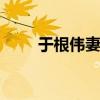 于根伟妻子 关于于根伟妻子的介绍