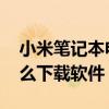 小米笔记本电脑怎么下载软件 笔记本电脑怎么下载软件