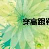 穿高跟鞋脚疼怎么缓解 穿高跟鞋
