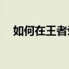 如何在王者荣耀中关闭常用职业的显示？