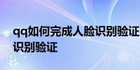 qq如何完成人脸识别验证 QQ怎么开启人脸识别验证