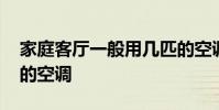 家庭客厅一般用几匹的空调 客厅一般用几匹的空调