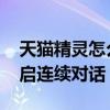 天猫精灵怎么开启连续对话 天猫精灵怎么开启连续对话