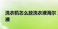 洗衣机怎么放洗衣液海尔 洗衣机怎么放洗衣液