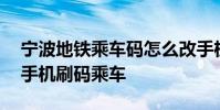 宁波地铁乘车码怎么改手机 宁波地铁怎么用手机刷码乘车