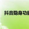 抖音隐身功能有什么用 抖音有隐身功能吗