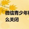 微信青少年模式怎么付款 微信青少年模式怎么关闭