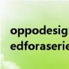 oppodesignedforaseries什么机型 designedforaseries是什么手机