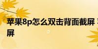 苹果8p怎么双击背面截屏 苹果8p怎么双击截屏