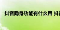 抖音隐身功能有什么用 抖音有隐身功能吗
