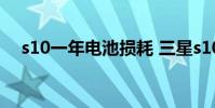 s10一年电池损耗 三星s10电池损耗检测