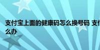 支付宝上面的健康码怎么换号码 支付宝账号手机号码换了怎么办