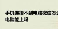 手机连接不到电脑微信怎么办 手机不上微信电脑能上吗