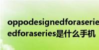oppodesignedforaseries什么机型 designedforaseries是什么手机
