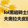 lol黑暗骑士奥拉夫有特效么 lol黑暗骑士奥拉夫奥拉夫皮肤展示